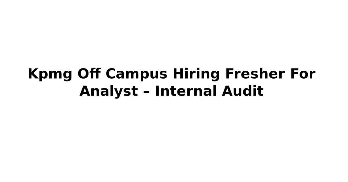 Kpmg Off Campus Hiring Fresher For Analyst – Internal Audit