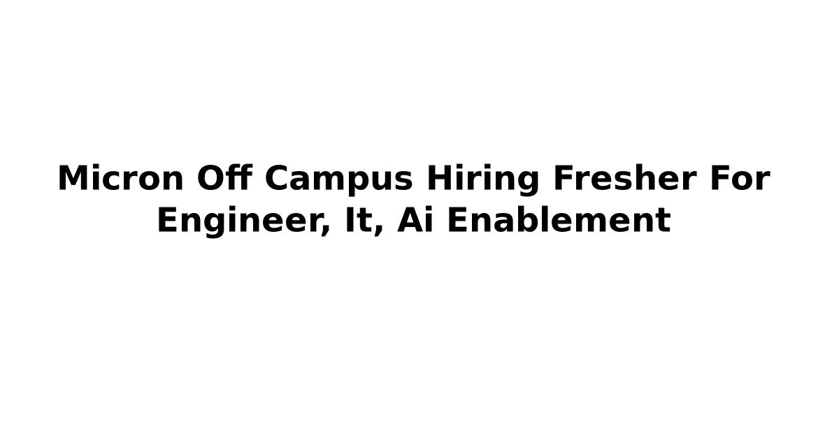 Micron Off Campus Hiring Fresher For Engineer, It, Ai Enablement