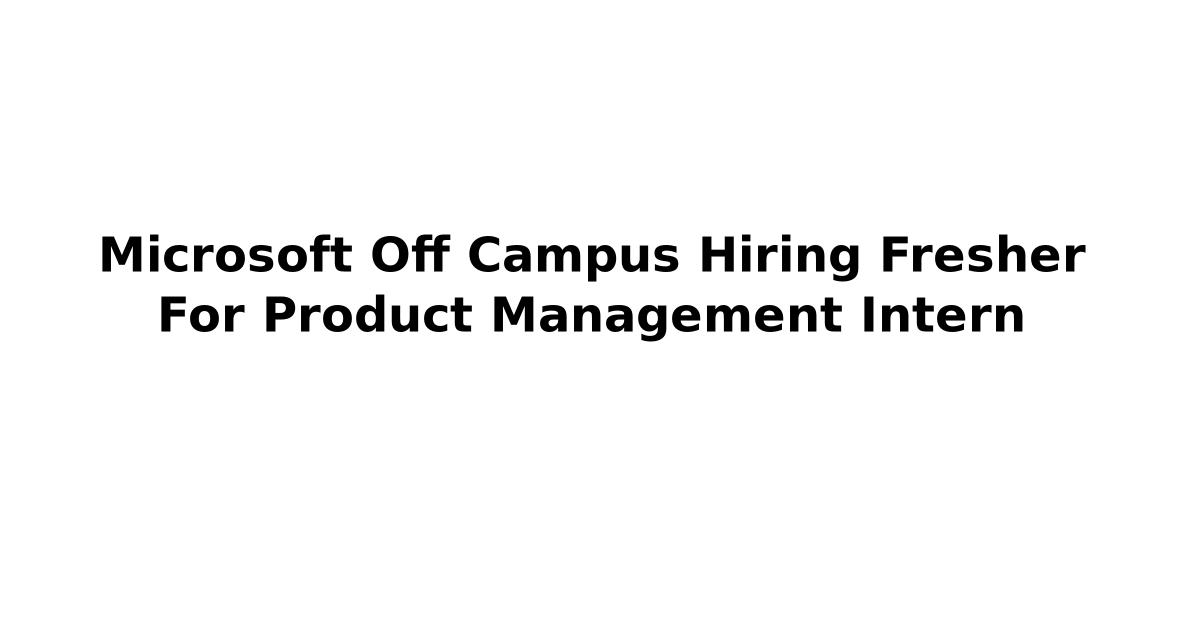 Microsoft Off Campus Hiring Fresher For Product Management Intern