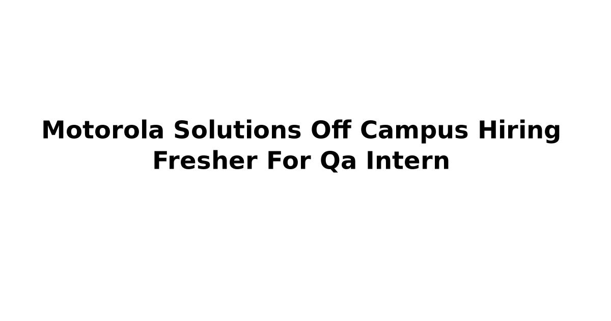 Motorola Solutions Off Campus Hiring Fresher For Qa Intern