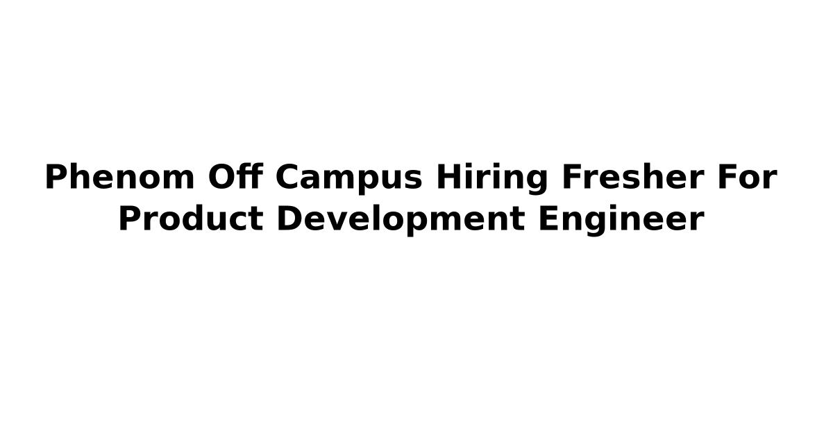 Phenom Off Campus Hiring Fresher For Product Development Engineer