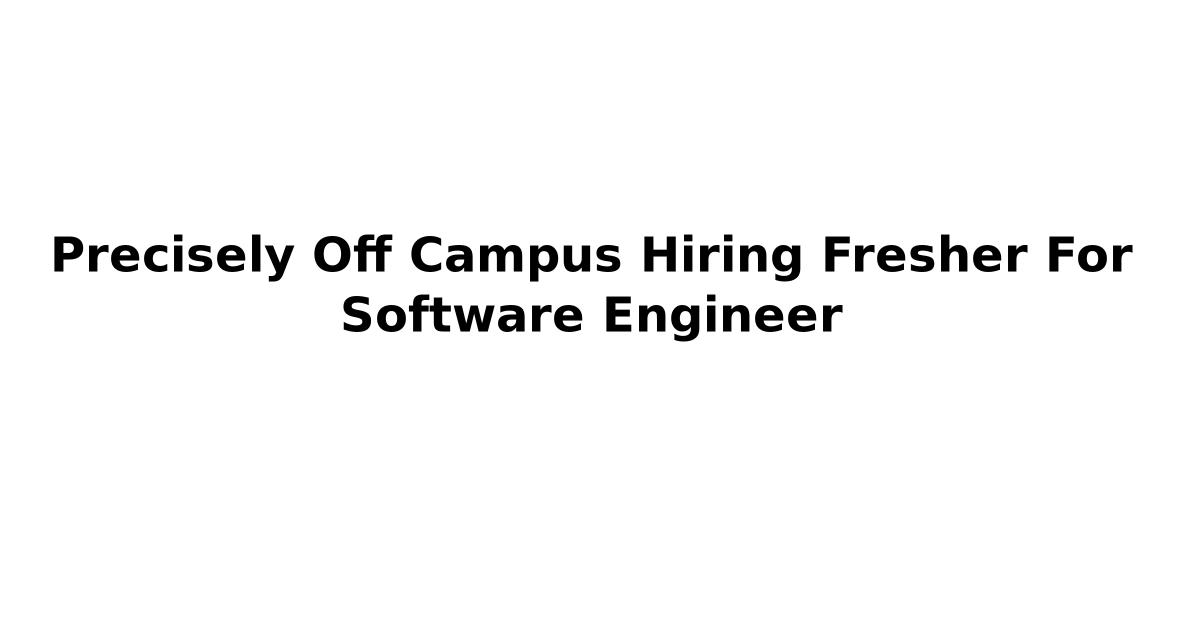 Precisely Off Campus Hiring Fresher For Software Engineer
