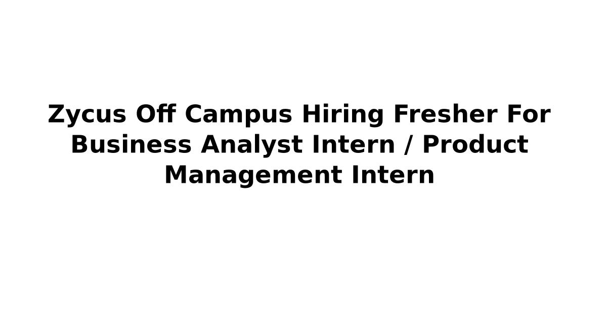 Zycus Off Campus Hiring Fresher For Business Analyst Intern / Product Management Intern