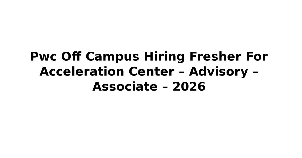 Pwc Off Campus Hiring Fresher For Acceleration Center – Advisory – Associate – 2026