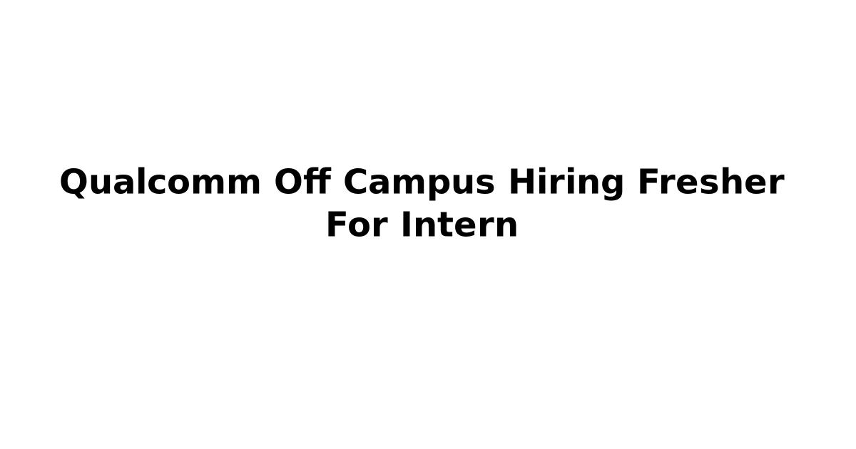 Qualcomm Off Campus Hiring Fresher For Intern