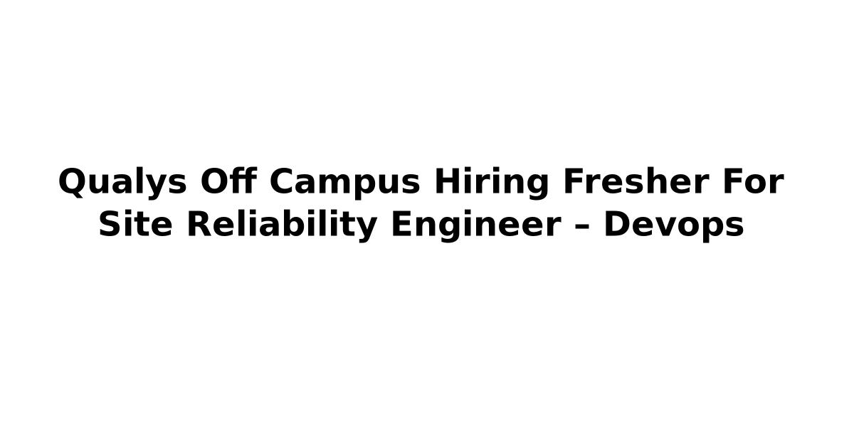 Qualys Off Campus Hiring Fresher For Site Reliability Engineer – Devops