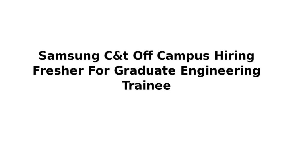 Samsung C&t Off Campus Hiring Fresher For Graduate Engineering Trainee
