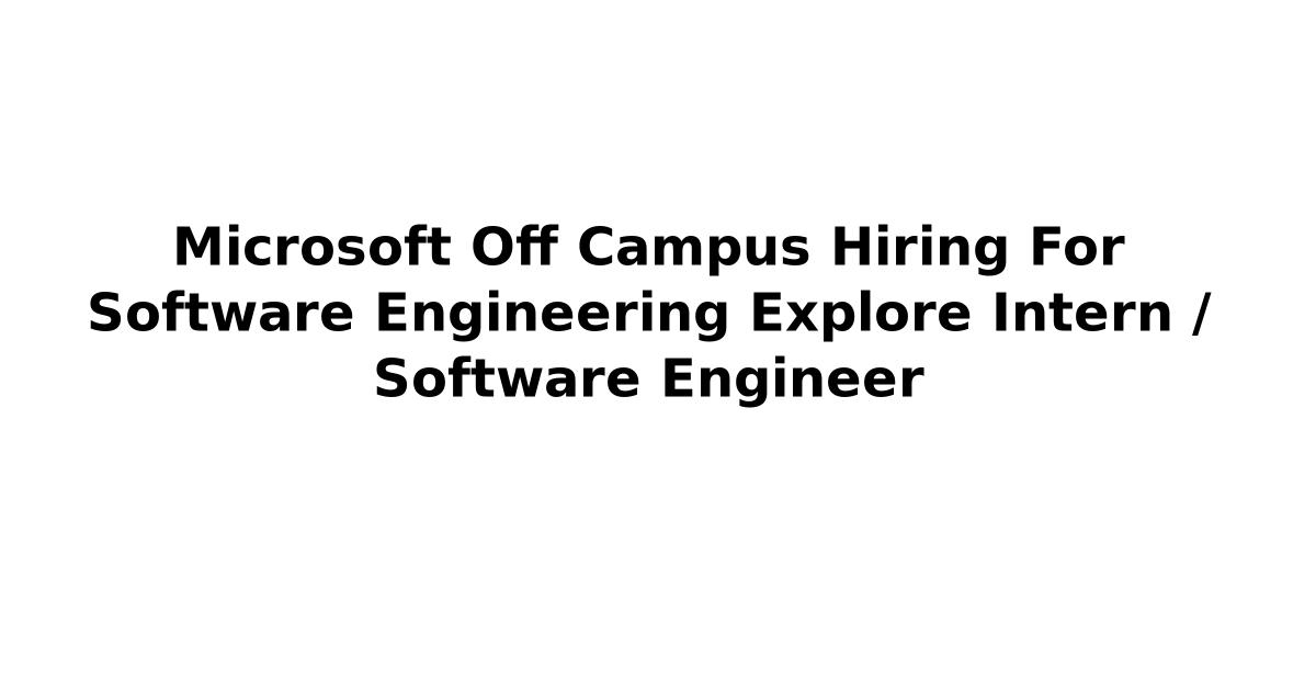 Microsoft Off Campus Hiring For Software Engineering Explore Intern / Software Engineer