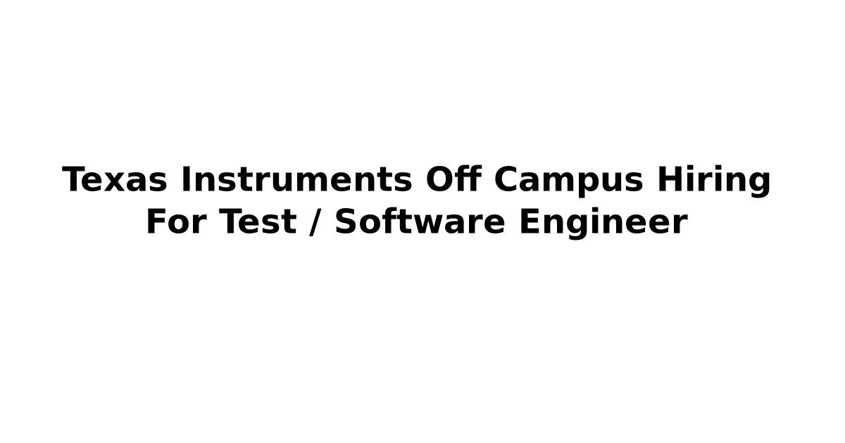 Texas Instruments Off Campus Hiring For Test / Software Engineer