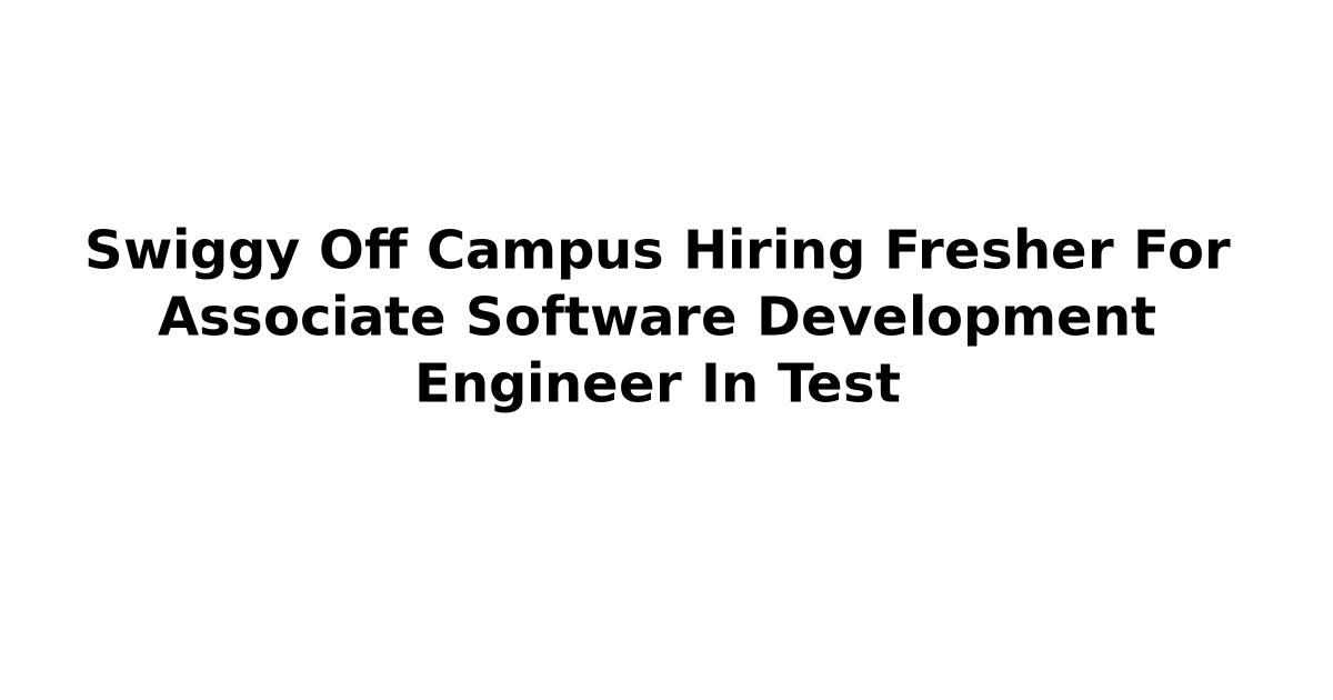 Swiggy Off Campus Hiring Fresher For Associate Software Development Engineer In Test