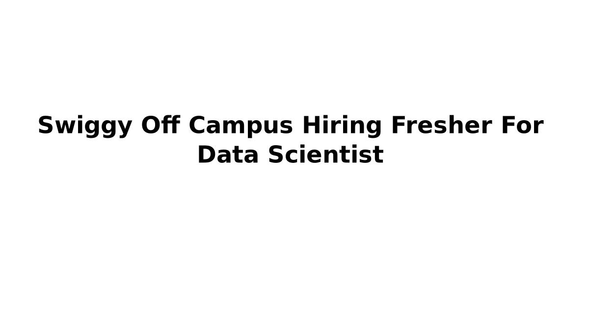 Swiggy Off Campus Hiring Fresher For Data Scientist