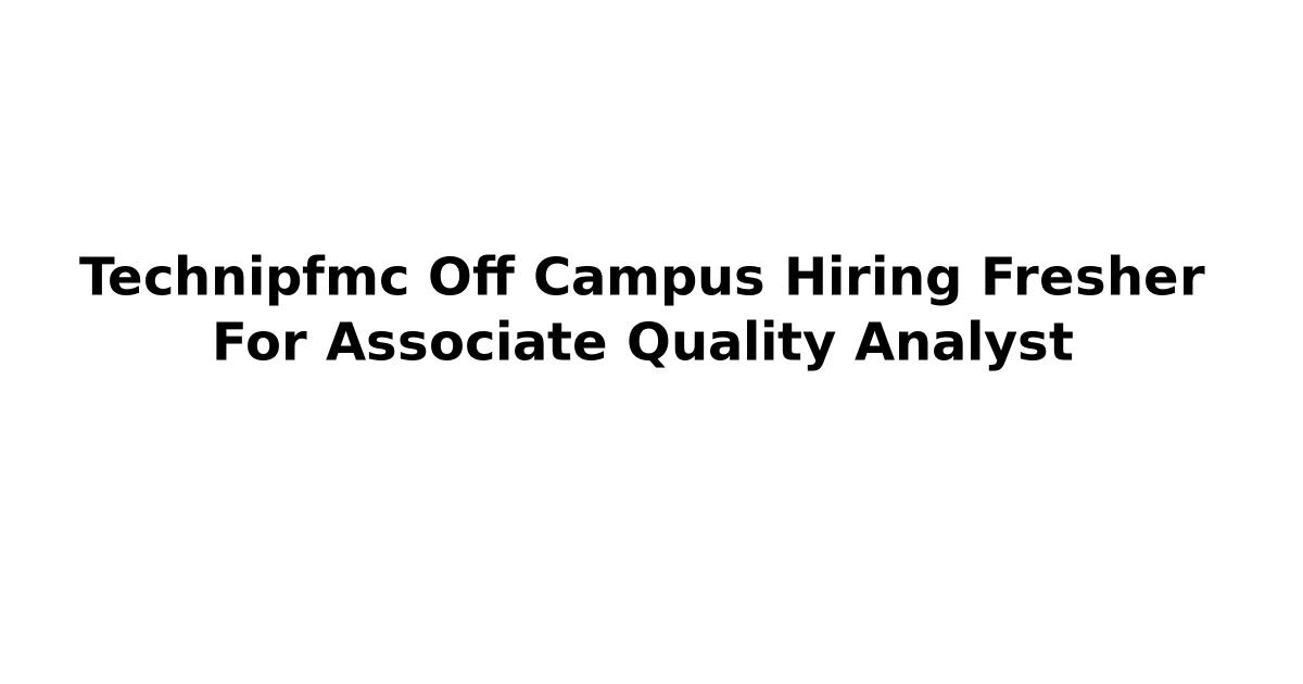 Technipfmc Off Campus Hiring Fresher For Associate Quality Analyst