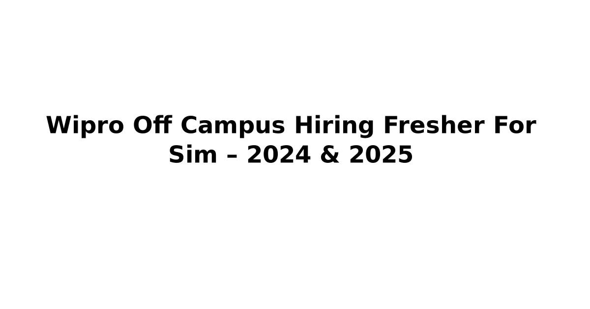 Wipro Off Campus Hiring Fresher For Sim – 2024 & 2025