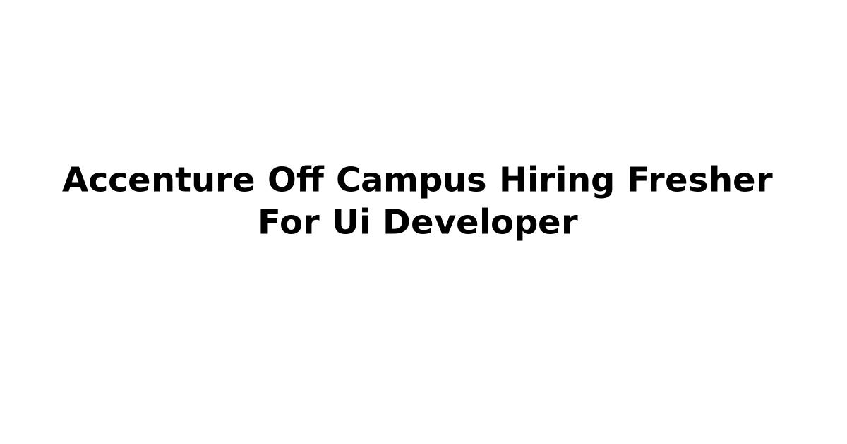 Accenture Off Campus Hiring Fresher For Ui Developer