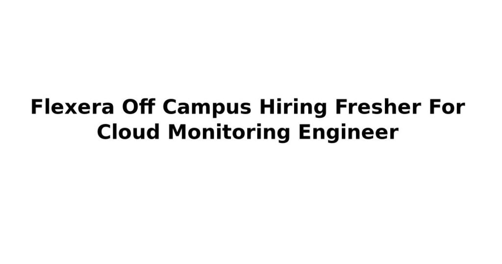 Flexera Off Campus Hiring Fresher For Cloud Monitoring Engineer