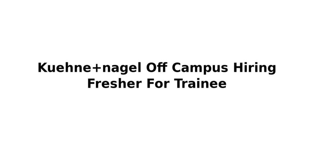 Kuehne+nagel Off Campus Hiring Fresher For Trainee
