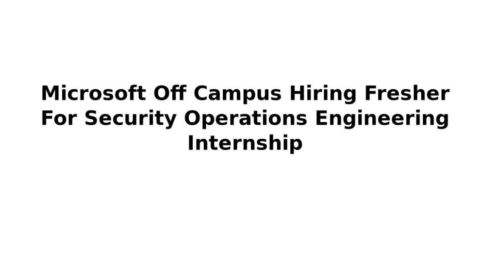 Microsoft Off Campus Hiring Fresher For Security Operations Engineering Internship