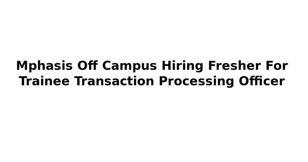Mphasis Off Campus Hiring Fresher For Trainee Transaction Processing Officer