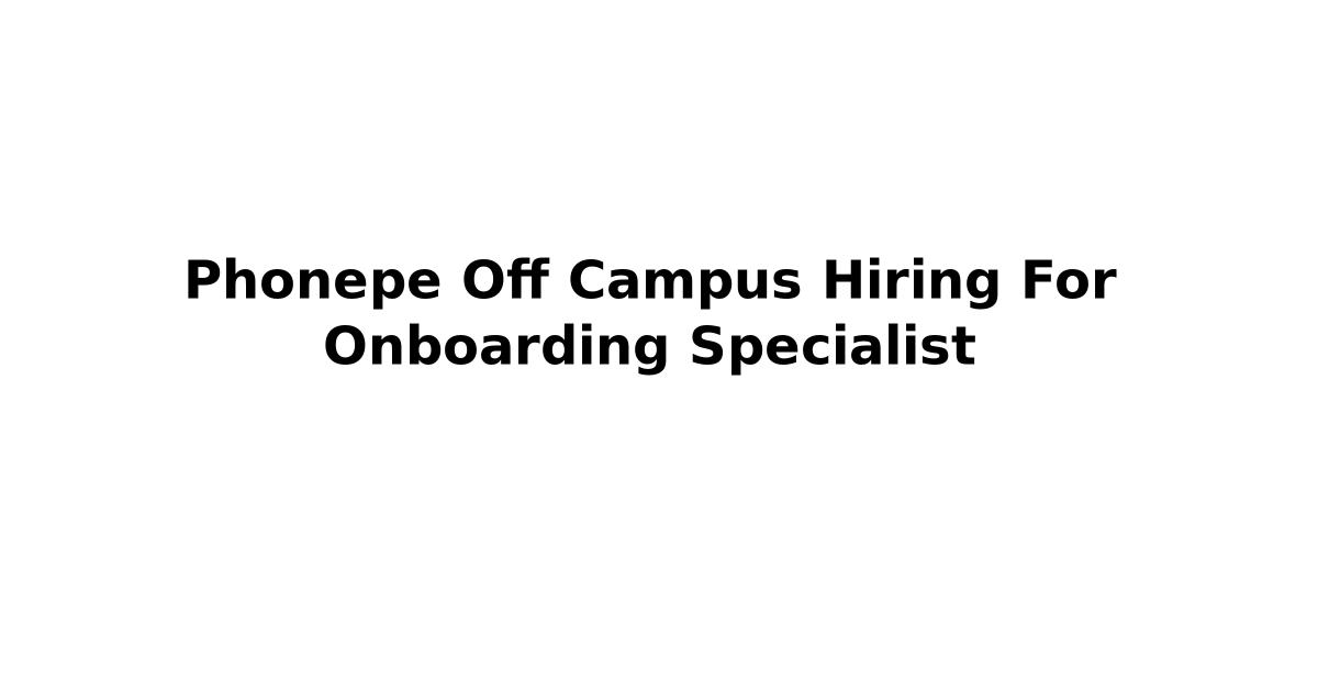 Phonepe Off Campus Hiring For Onboarding Specialist