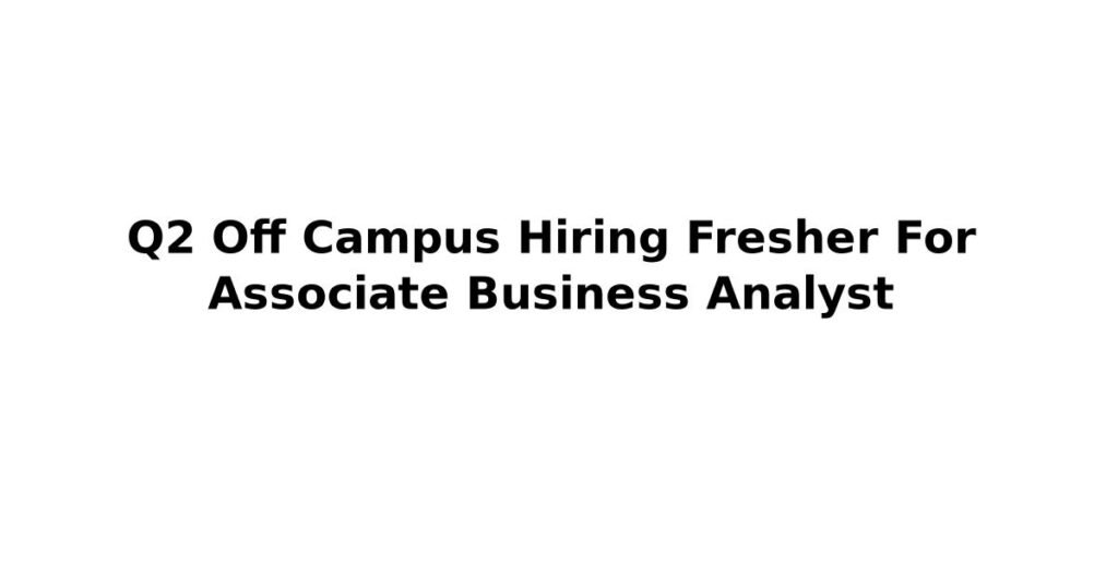 Q2 Off Campus Hiring Fresher For Associate Business Analyst