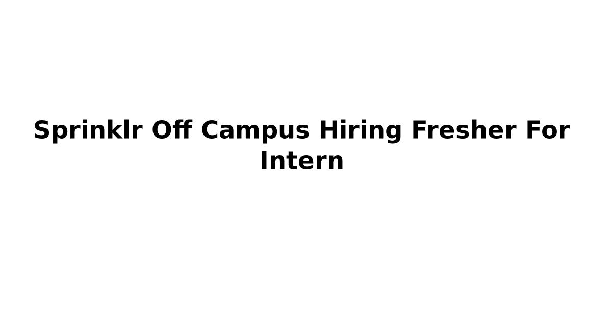 Sprinklr Off Campus Hiring Fresher For Intern