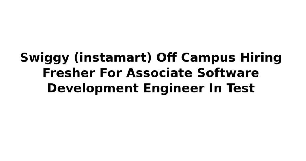 Swiggy (instamart) Off Campus Hiring Fresher For Associate Software Development Engineer In Test