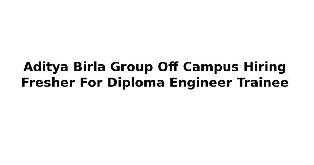 Aditya Birla Group Off Campus Hiring Fresher For Diploma Engineer Trainee