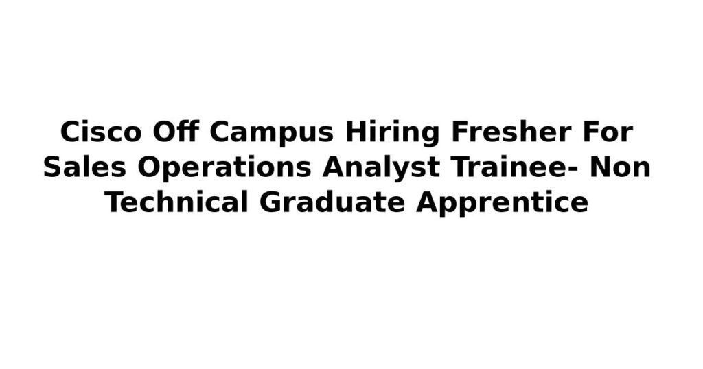 Cisco Off Campus Hiring Fresher For Sales Operations Analyst Trainee- Non Technical Graduate Apprentice