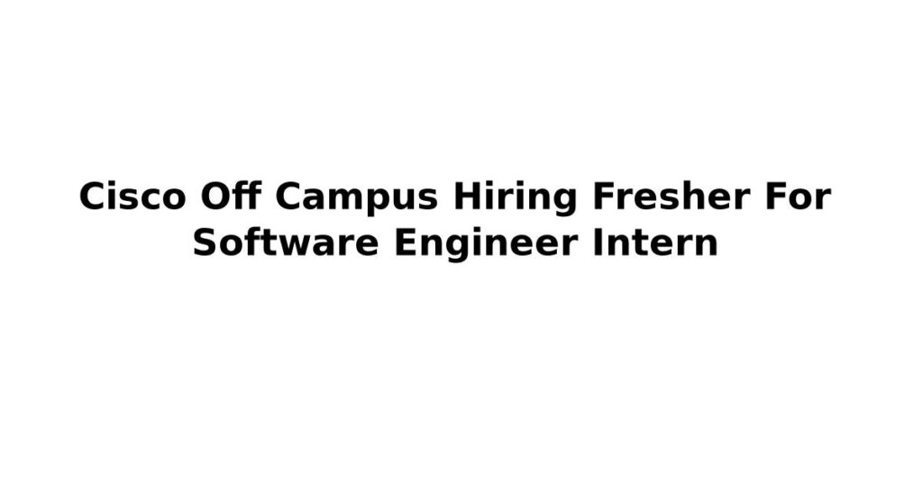 Cisco Off Campus Hiring Fresher For Software Engineer Intern