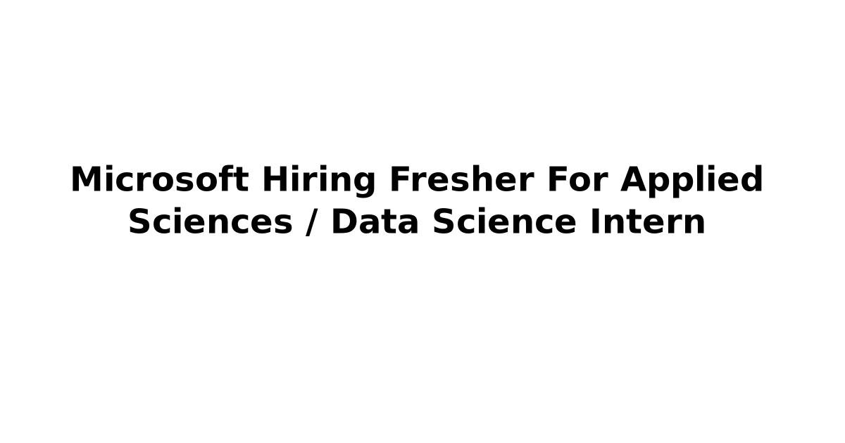 Microsoft Hiring Fresher For Applied Sciences / Data Science Intern ...