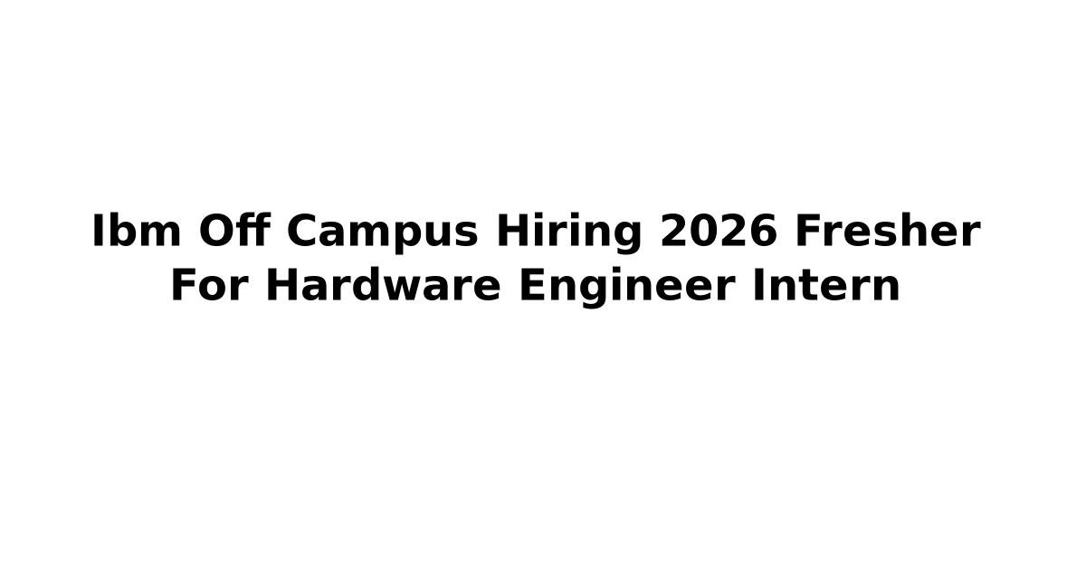 Ibm Off Campus Hiring 2026 Fresher For Hardware Engineer Intern | Jobs ...