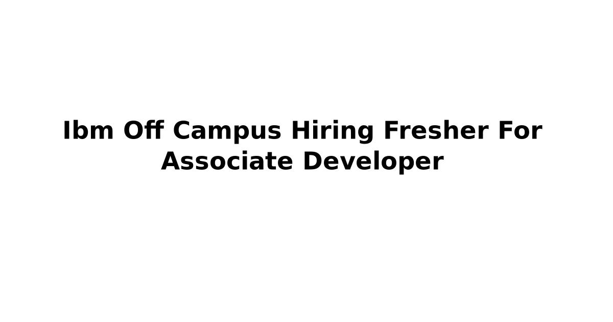 Ibm Off Campus Hiring Fresher For Associate Developer