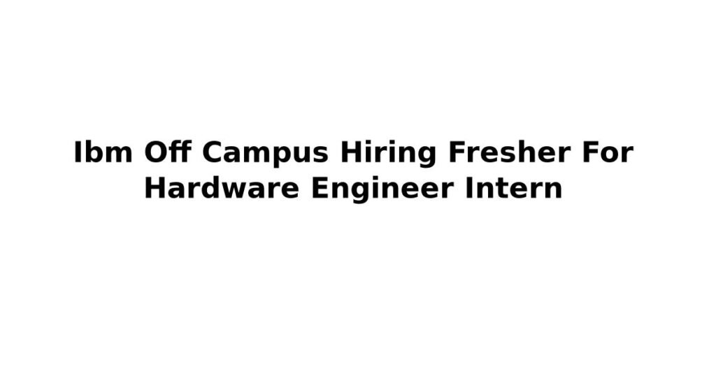 Ibm Off Campus Hiring Fresher For Hardware Engineer Intern