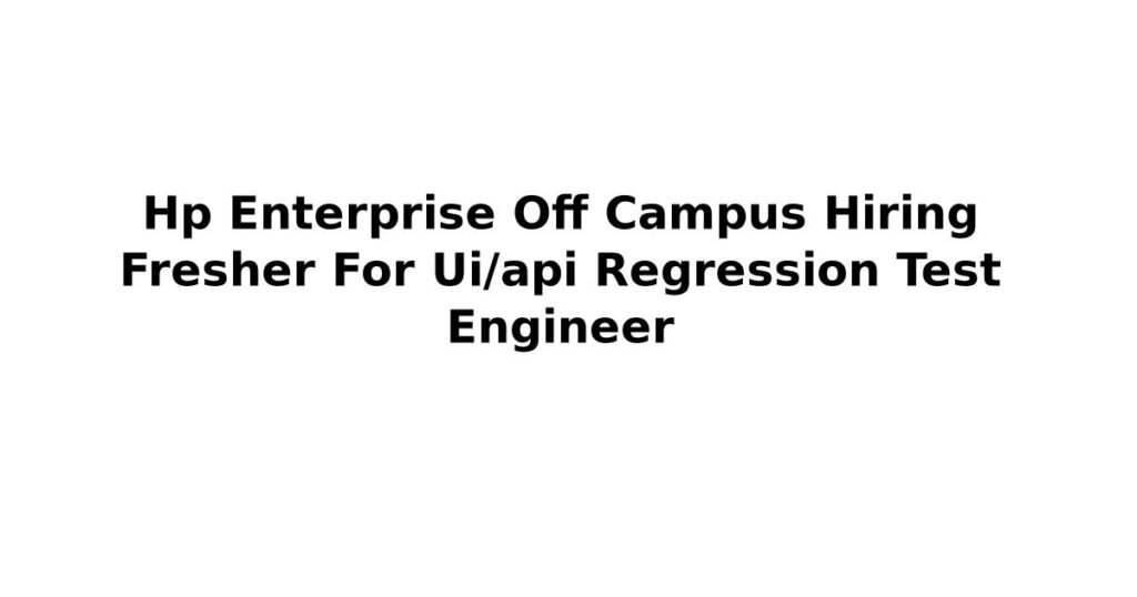 Hp Enterprise Off Campus Hiring Fresher For Ui/api Regression Test Engineer