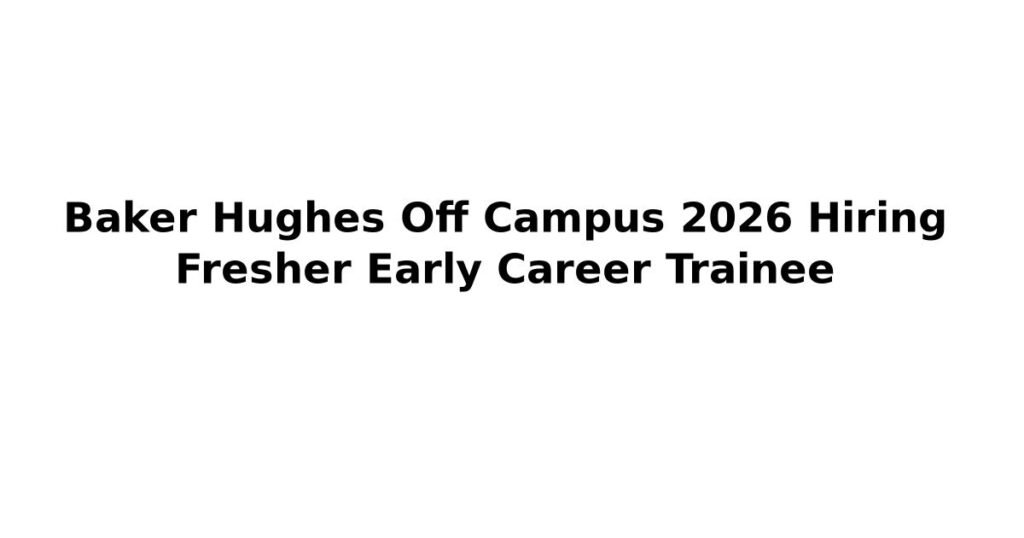 Baker Hughes Off Campus 2026 Hiring Fresher Early Career Trainee
