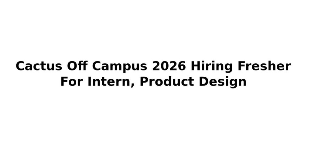 Cactus Off Campus 2026 Hiring Fresher For Intern, Product Design