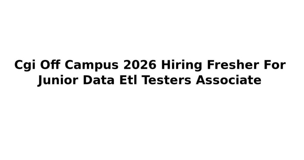 Cgi Off Campus 2026 Hiring Fresher For Junior Data Etl Testers Associate