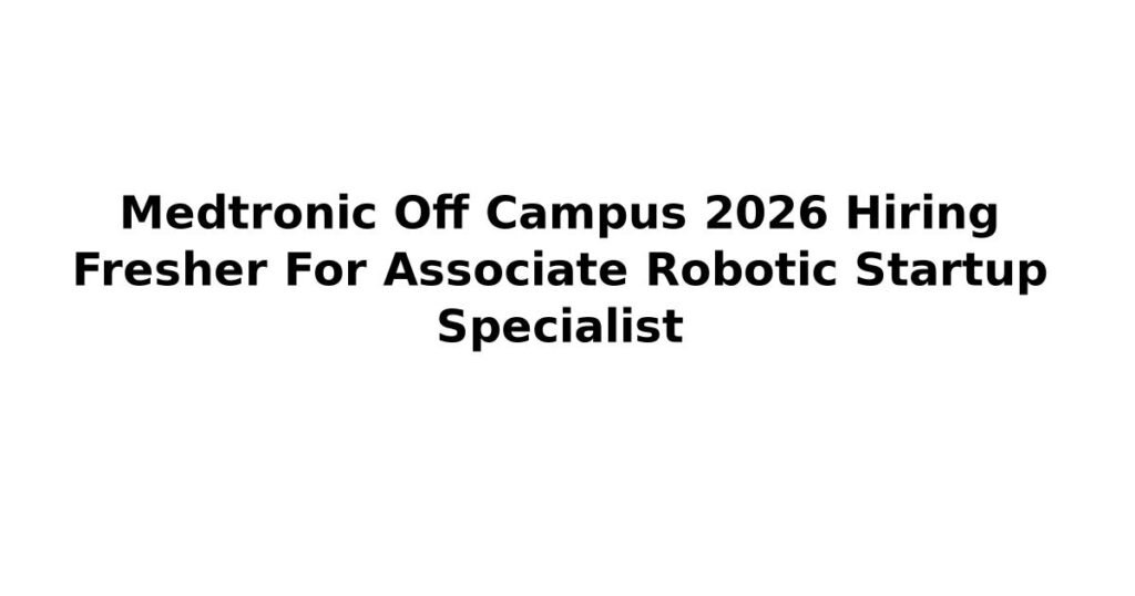 Medtronic Off Campus 2026 Hiring Fresher For Associate Robotic Startup Specialist