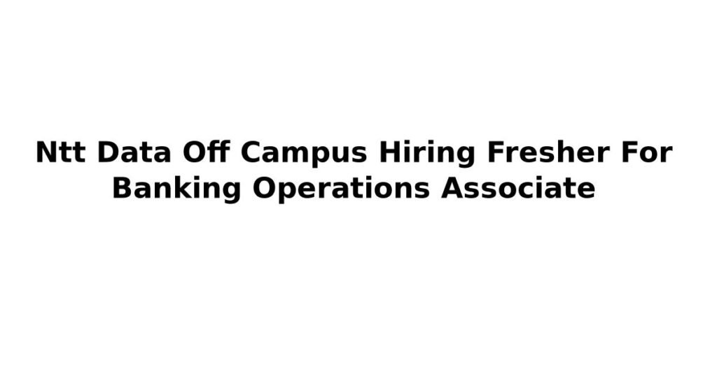 Ntt Data Off Campus Hiring Fresher For Banking Operations Associate