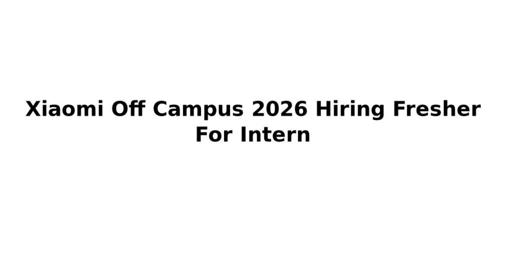 Xiaomi Off Campus 2026 Hiring Fresher For Intern
