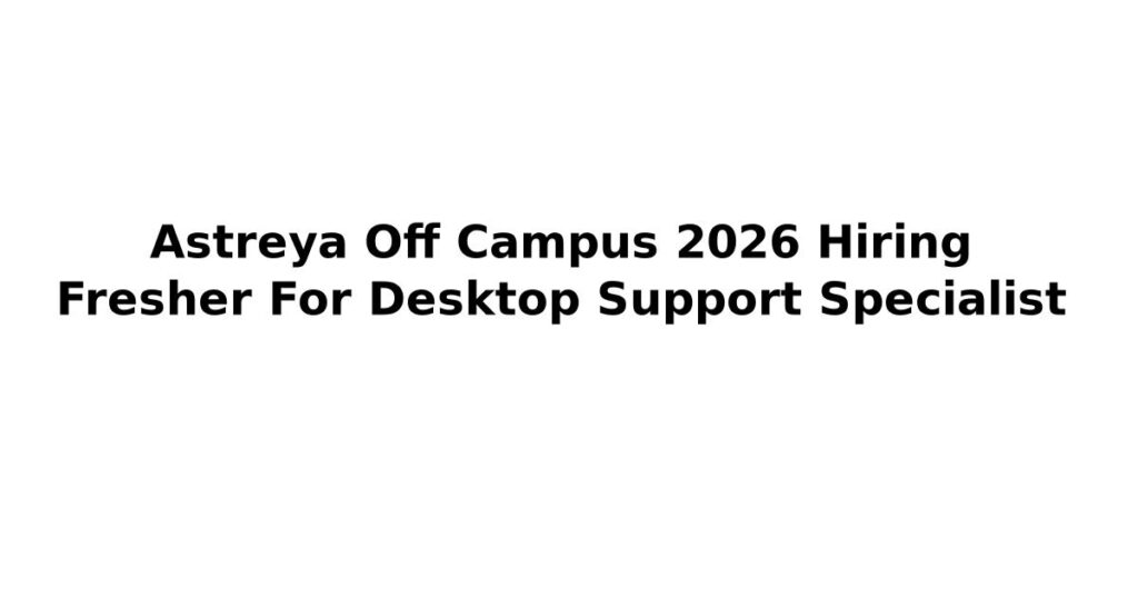 Astreya Off Campus 2026 Hiring Fresher For Desktop Support Specialist