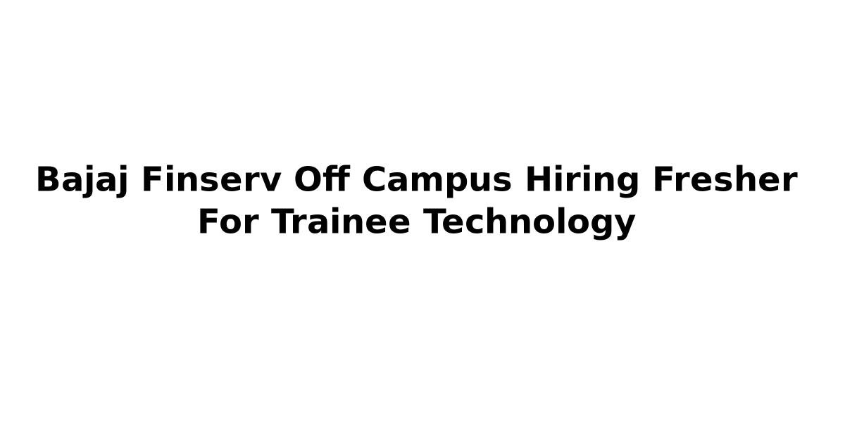 Bajaj Finserv Off Campus Hiring Fresher For Trainee Technology | Jobs ...