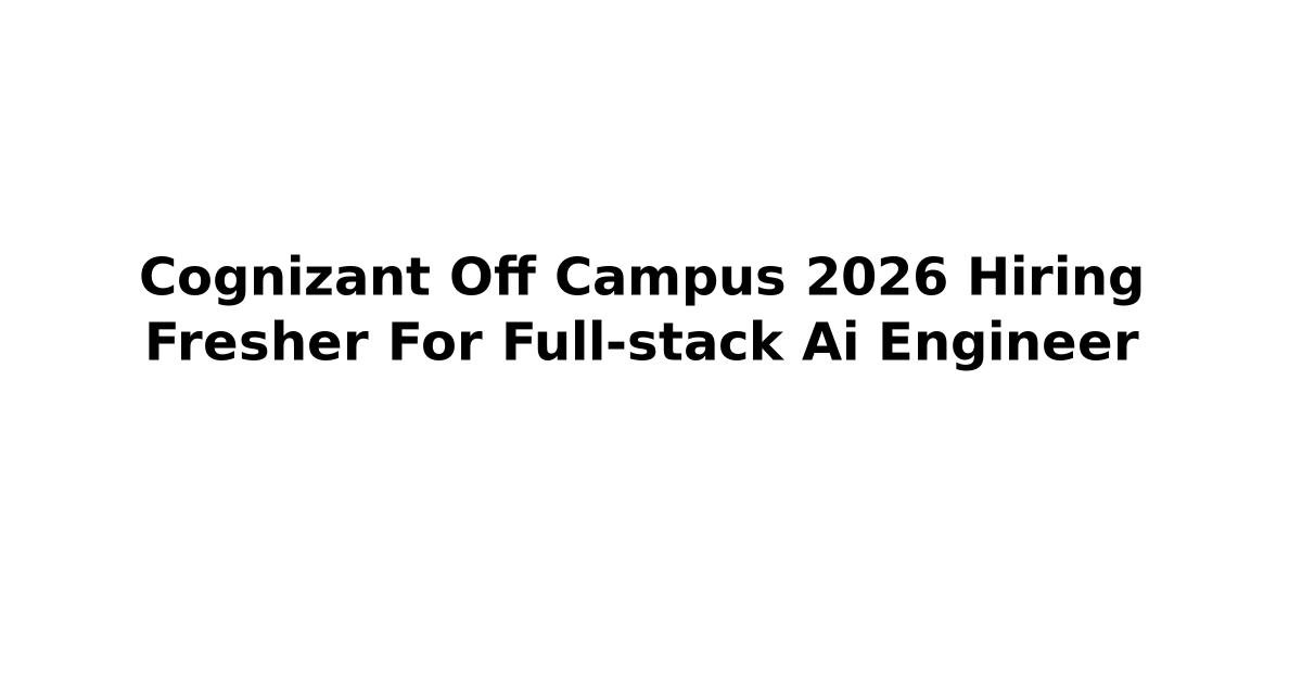 Cognizant Off Campus 2026 Hiring Fresher For Full-stack Ai Engineer ...