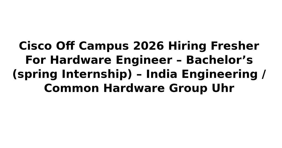 Cisco Hardware Engineer Cisco Off Campus 2026 Hiring Fresher For Hardware Engineer – Bachelor’s ...
