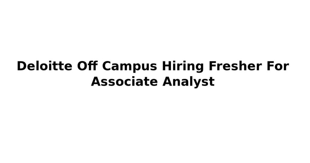 Deloitte Off Campus Hiring Fresher For Associate Analyst
