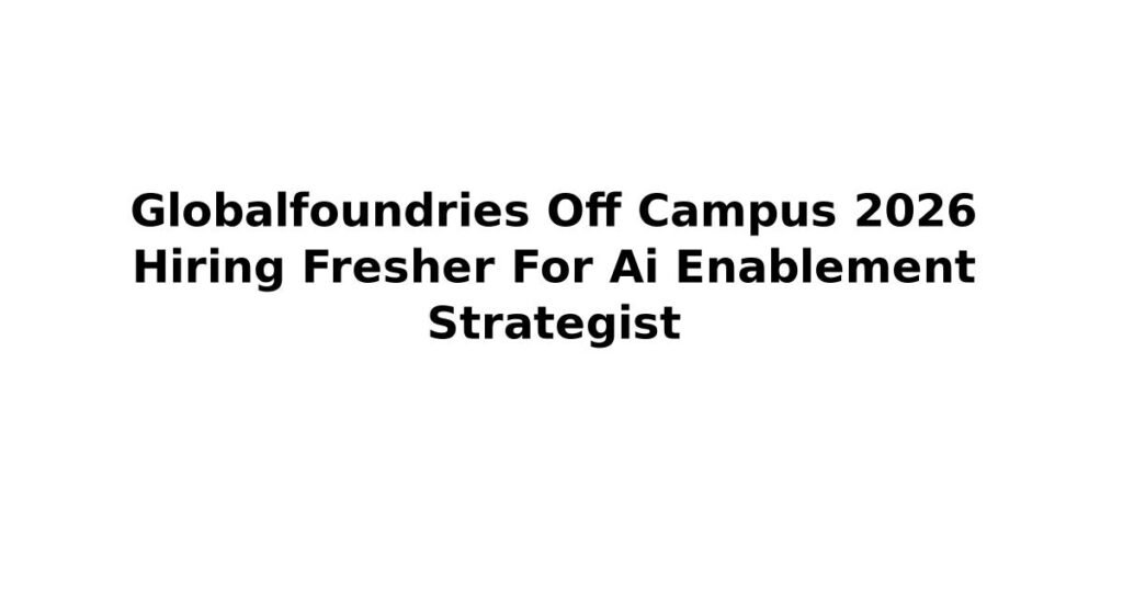 Globalfoundries Off Campus 2026 Hiring Fresher For Ai Enablement Strategist