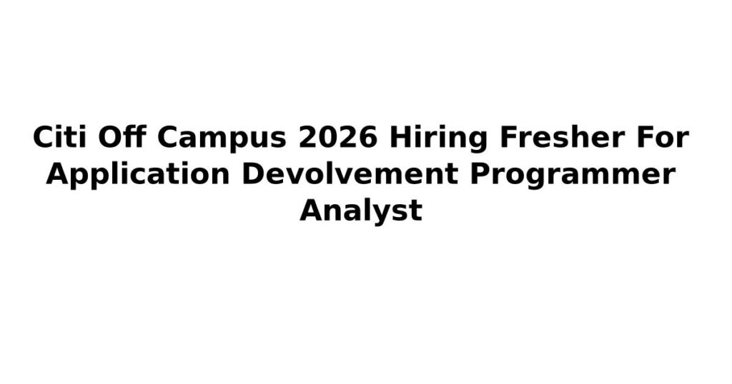 Citi Off Campus 2026 Hiring Fresher For Application Devolvement Programmer Analyst