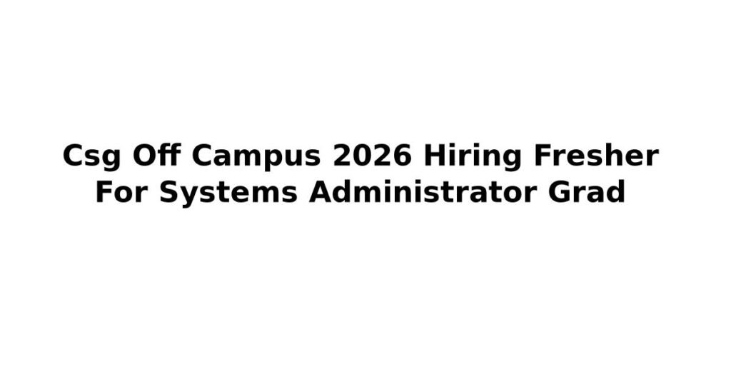 Csg Off Campus 2026 Hiring Fresher For Systems Administrator Grad