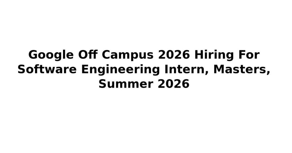 Google Off Campus 2026 Hiring For Software Engineering Intern, Masters, Summer 2026