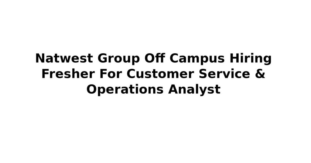 Natwest Group Off Campus Hiring Fresher For Customer Service & Operations Analyst